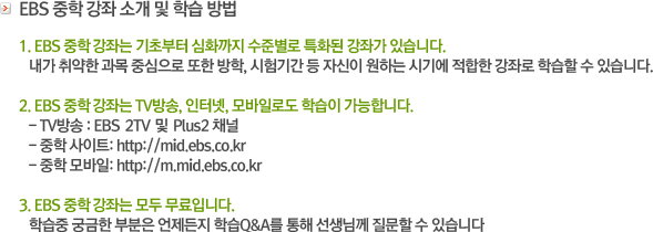 1. EBS 중학 TV강좌는 기초부터 심화까지 수준별로 특화된 강좌가 있습니다. / 2. EBS 중학 TV강좌는 TV방송, 인터넷, 모바일로도 학습이 가능합니다. / 3. EBS 중학 TV강좌는 모두 무료입니다.