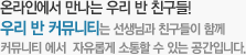 온라인에서 만나는 우리 반 친구들!:우리 반 커뮤니티는 선생님과 친구들이 함께 커뮤니티 에서  자유롭게 소통할 수 있는 공간입니다